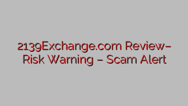 2139Exchange.com Review– Risk Warning – Scam Alert 2139Exchange.com Review– Risk Warning – Scam Alert