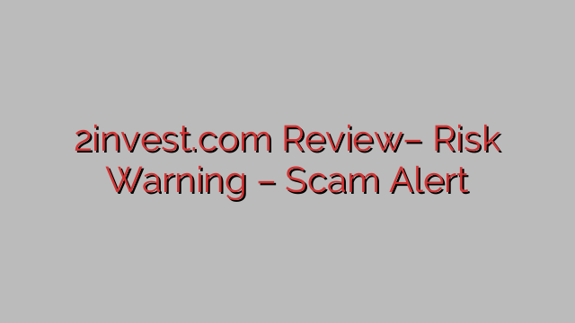 2invest.com Review– Risk Warning – Scam Alert 2invest.com Review– Risk Warning – Scam Alert