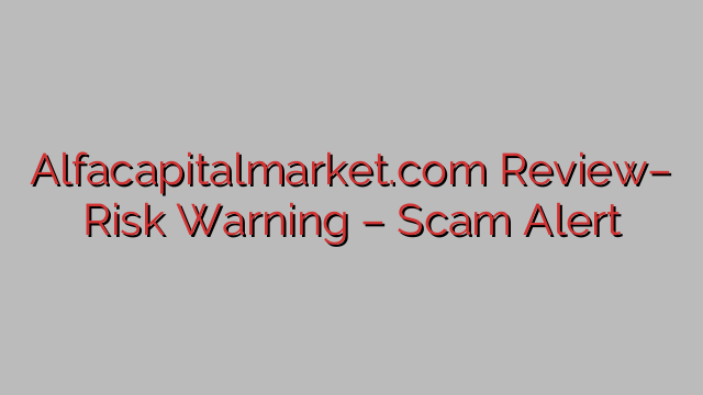 Alfacapitalmarket.com Review– Risk Warning – Scam Alert Alfacapitalmarket.com Review– Risk Warning – Scam Alert