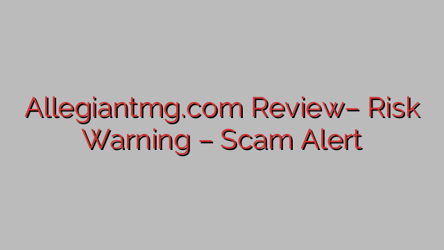 Allegiantmg.com Review– Risk Warning – Scam Alert Allegiantmg.com Review– Risk Warning – Scam Alert