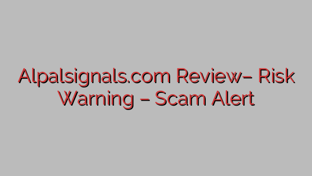 Alpalsignals.com Review– Risk Warning – Scam Alert Alpalsignals.com Review– Risk Warning – Scam Alert
