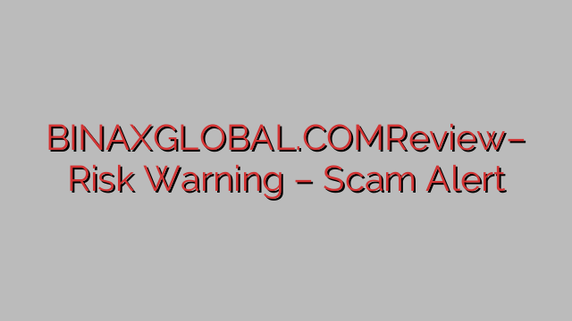BINAXGLOBAL.COMReview– Risk Warning – Scam Alert BINAXGLOBAL.COMReview– Risk Warning – Scam Alert