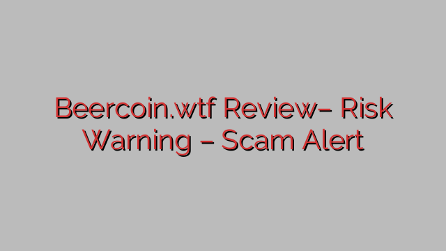 Beercoin.wtf Review– Risk Warning – Scam Alert Beercoin.wtf Review– Risk Warning – Scam Alert