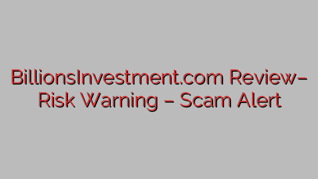 BillionsInvestment.com Review– Risk Warning – Scam Alert BillionsInvestment.com Review– Risk Warning – Scam Alert