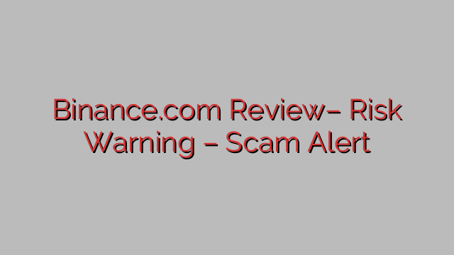 Binance.com Review– Risk Warning – Scam Alert Binance.com Review– Risk Warning – Scam Alert