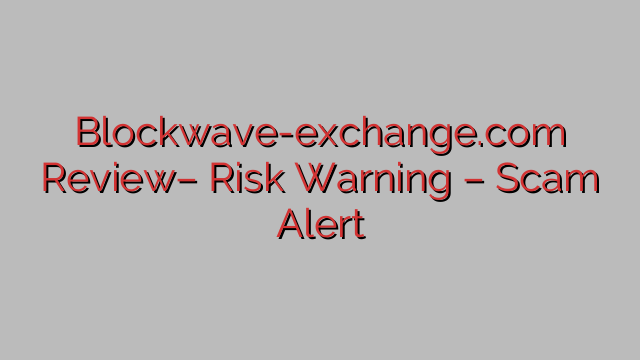 Blockwave-exchange.com Review– Risk Warning – Scam Alert Blockwave-exchange.com Review– Risk Warning – Scam Alert