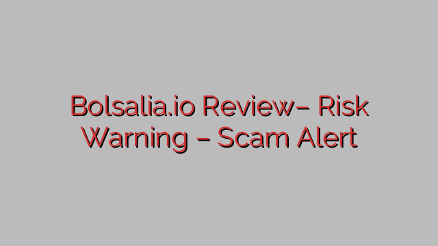 Bolsalia.io Review– Risk Warning – Scam Alert Bolsalia.io Review– Risk Warning – Scam Alert