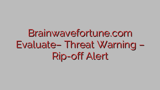 Brainwavefortune.com Evaluate– Threat Warning – Rip-off Alert Brainwavefortune.com Evaluate– Threat Warning – Rip-off Alert
