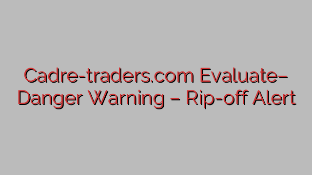 Cadre-traders.com Evaluate– Danger Warning – Rip-off Alert Cadre-traders.com Evaluate– Danger Warning – Rip-off Alert
