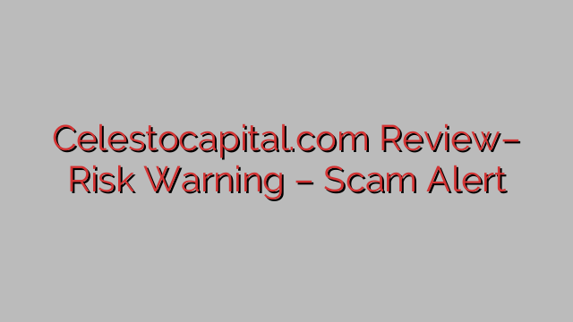 Celestocapital.com Review– Risk Warning – Scam Alert Celestocapital.com Review– Risk Warning – Scam Alert