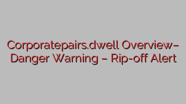 Corporatepairs.dwell Overview– Danger Warning – Rip-off Alert Corporatepairs.dwell Overview– Danger Warning – Rip-off Alert