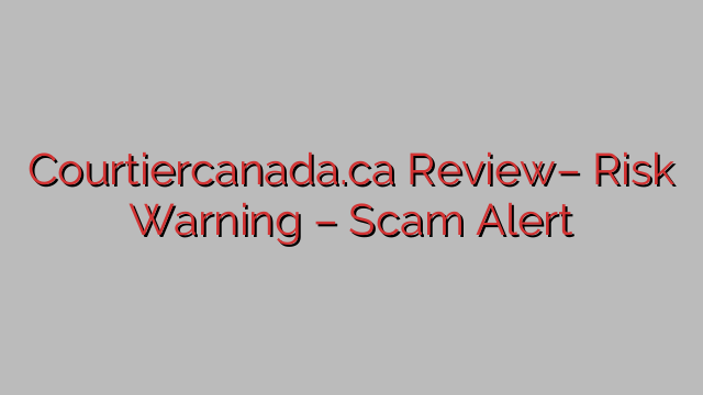 Courtiercanada.ca Review– Risk Warning – Scam Alert Courtiercanada.ca Review– Risk Warning – Scam Alert