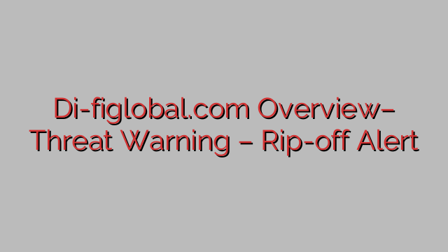 Di-figlobal.com Overview– Threat Warning – Rip-off Alert Di-figlobal.com Overview– Threat Warning – Rip-off Alert
