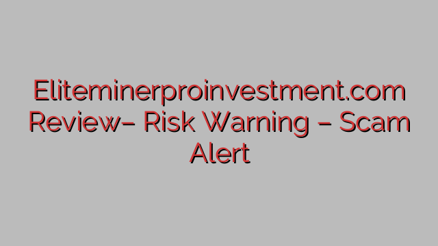 Eliteminerproinvestment.com Review– Risk Warning – Scam Alert Eliteminerproinvestment.com Review– Risk Warning – Scam Alert
