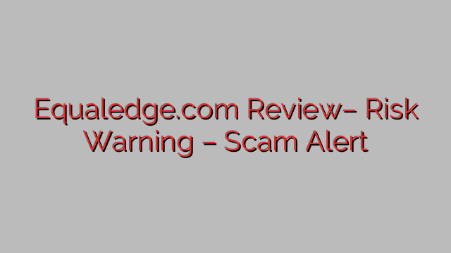 Equaledge.com Review– Risk Warning – Scam Alert Equaledge.com Review– Risk Warning – Scam Alert
