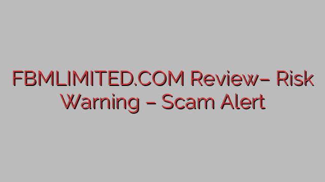 FBMLIMITED.COM Review– Risk Warning – Scam Alert FBMLIMITED.COM Review– Risk Warning – Scam Alert