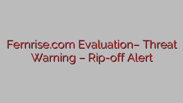 Fernrise.com Evaluation– Threat Warning – Rip-off Alert Fernrise.com Evaluation– Threat Warning – Rip-off Alert