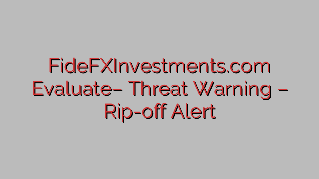 FideFXInvestments.com Evaluate– Threat Warning – Rip-off Alert FideFXInvestments.com Evaluate– Threat Warning – Rip-off Alert