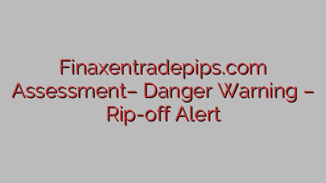 Finaxentradepips.com Assessment– Danger Warning – Rip-off Alert Finaxentradepips.com Assessment– Danger Warning – Rip-off Alert