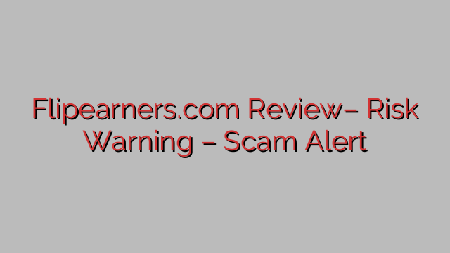 Flipearners.com Review– Risk Warning – Scam Alert Flipearners.com Review– Risk Warning – Scam Alert