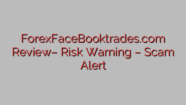 ForexFaceBooktrades.com Review– Risk Warning – Scam Alert ForexFaceBooktrades.com Review– Risk Warning – Scam Alert