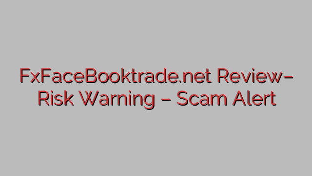 FxFaceBooktrade.net Review– Risk Warning – Scam Alert FxFaceBooktrade.net Review– Risk Warning – Scam Alert