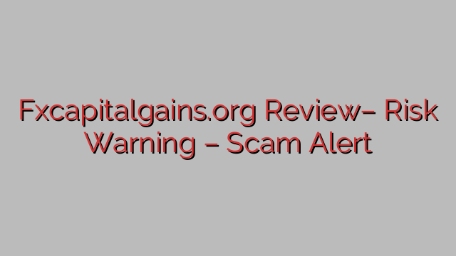 Fxcapitalgains.org Review– Risk Warning – Scam Alert Fxcapitalgains.org Review– Risk Warning – Scam Alert