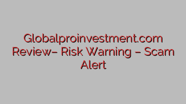 Globalproinvestment.com Review– Risk Warning – Scam Alert Globalproinvestment.com Review– Risk Warning – Scam Alert