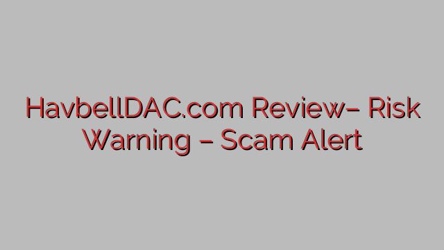 HavbellDAC.com Review– Risk Warning – Scam Alert HavbellDAC.com Review– Risk Warning – Scam Alert