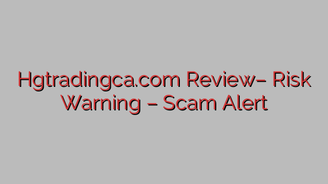 Hgtradingca.com Evaluation– Threat Warning – Rip-off Alert Hgtradingca.com Evaluation– Threat Warning – Rip-off Alert