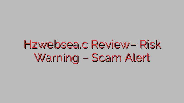 Hzwebsea.c Review– Risk Warning – Scam Alert Hzwebsea.c Review– Risk Warning – Scam Alert