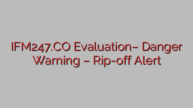 IFM247.CO Evaluation– Danger Warning – Rip-off Alert IFM247.CO Evaluation– Danger Warning – Rip-off Alert