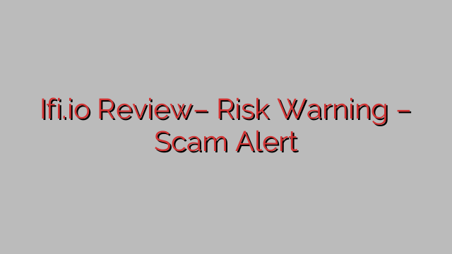 Ifi.io Review– Risk Warning – Scam Alert Ifi.io Review– Risk Warning – Scam Alert