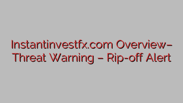 Instantinvestfx.com Overview– Threat Warning – Rip-off Alert Instantinvestfx.com Overview– Threat Warning – Rip-off Alert