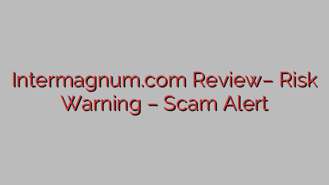 Intermagnum.com Review– Risk Warning – Scam Alert Intermagnum.com Review– Risk Warning – Scam Alert