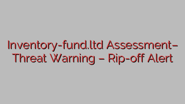 Inventory-fund.ltd Assessment– Threat Warning – Rip-off Alert Inventory-fund.ltd Assessment– Threat Warning – Rip-off Alert