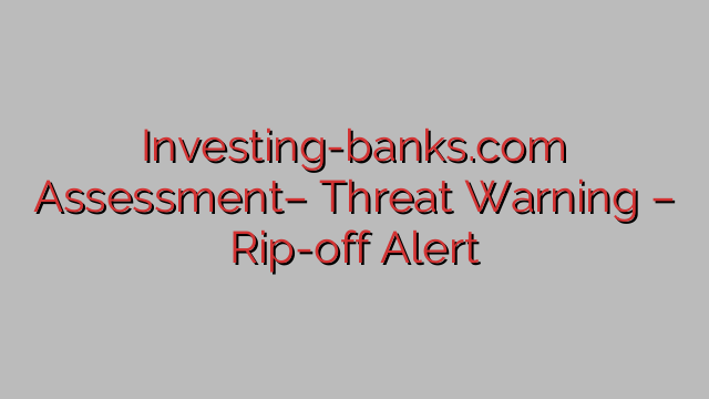 Investing-banks.com Assessment– Threat Warning – Rip-off Alert Investing-banks.com Assessment– Threat Warning – Rip-off Alert