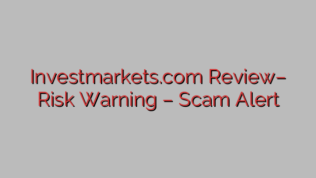Investmarkets.com Review– Risk Warning – Scam Alert Investmarkets.com Review– Risk Warning – Scam Alert