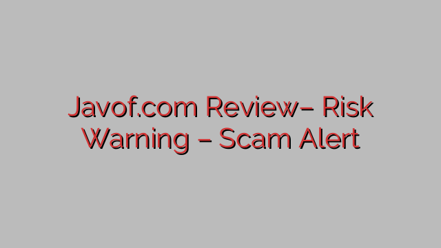 Javof.com Review– Risk Warning – Scam Alert Javof.com Review– Risk Warning – Scam Alert