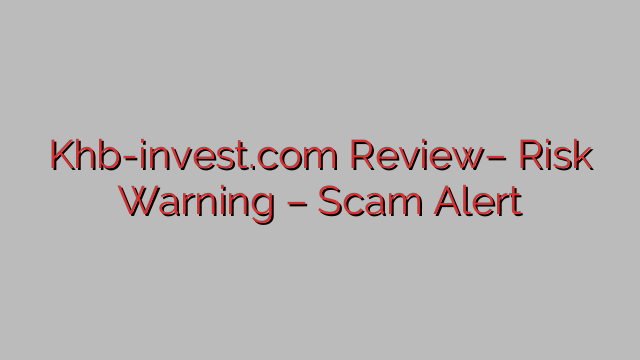 Khb-invest.com Review– Risk Warning – Scam Alert Khb-invest.com Review– Risk Warning – Scam Alert