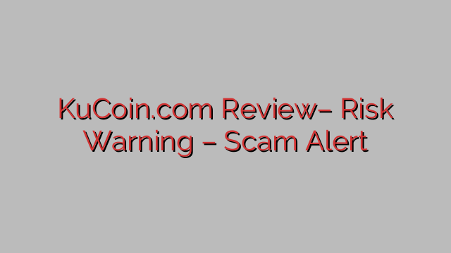 KuCoin.com Review– Risk Warning – Scam Alert KuCoin.com Review– Risk Warning – Scam Alert