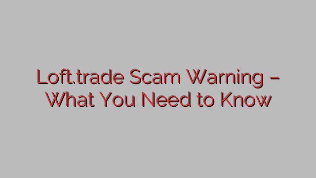 ⚠️Loft.trade Scam Warning – What You Need to Know ⚠️Loft.trade Scam Warning – What You Need to Know
