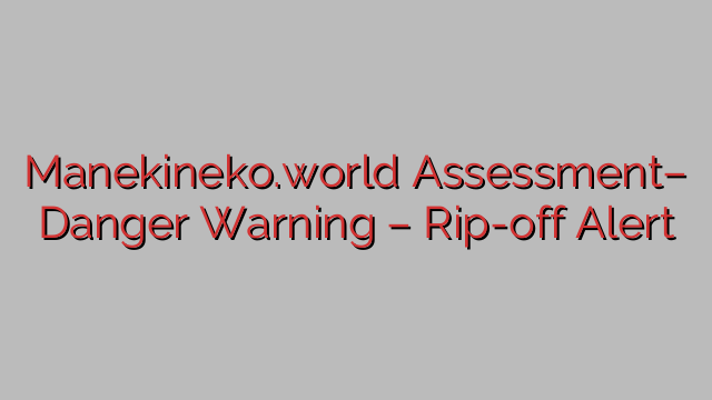 Manekineko.world Assessment– Danger Warning – Rip-off Alert Manekineko.world Assessment– Danger Warning – Rip-off Alert