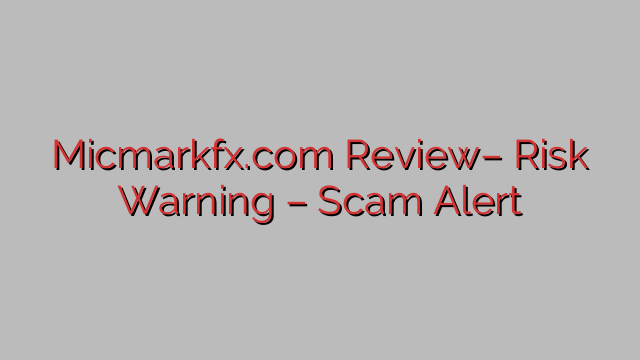 Micmarkfx.com Review– Risk Warning – Scam Alert Micmarkfx.com Review– Risk Warning – Scam Alert