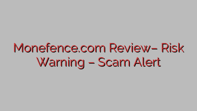 Monefence.com Review– Risk Warning – Scam Alert Monefence.com Review– Risk Warning – Scam Alert