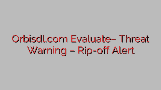 Orbisdl.com Evaluate– Threat Warning – Rip-off Alert Orbisdl.com Evaluate– Threat Warning – Rip-off Alert