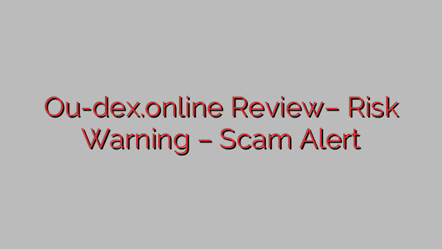 Ou-dex.online Review– Risk Warning – Scam Alert Ou-dex.online Review– Risk Warning – Scam Alert