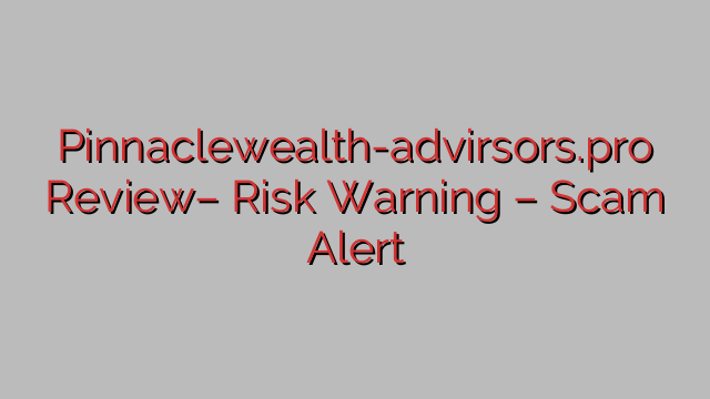 Pinnaclewealth-advirsors.pro Review– Risk Warning – Scam Alert Pinnaclewealth-advirsors.pro Review– Risk Warning – Scam Alert