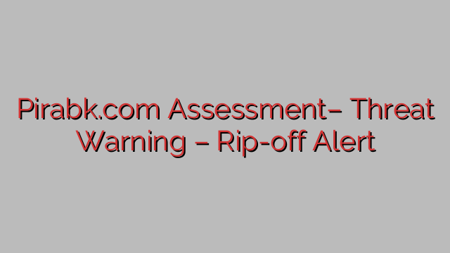 Pirabk.com Assessment– Threat Warning – Rip-off Alert Pirabk.com Assessment– Threat Warning – Rip-off Alert