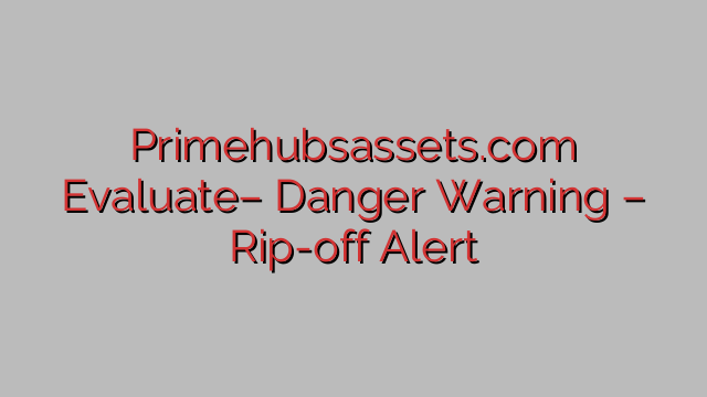 Primehubsassets.com Evaluate– Danger Warning – Rip-off Alert Primehubsassets.com Evaluate– Danger Warning – Rip-off Alert